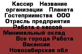 Кассир › Название организации ­ Планета Гостеприимства, ООО › Отрасль предприятия ­ Работа с кассой › Минимальный оклад ­ 15 000 - Все города Работа » Вакансии   . Новосибирская обл.,Новосибирск г.